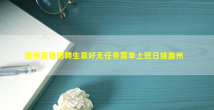 滁州夜场招聘生意好无任务简单上班日结滁州